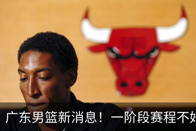 广东男篮新消息！一阶段赛程不好打，胡明轩当亚运会旗手，或签外援拉塞尔